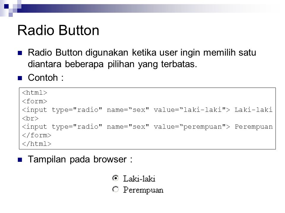 Radio Button Radio Button digunakan ketika user ingin memilih satu diantara beberapa pilihan yang terbatas.