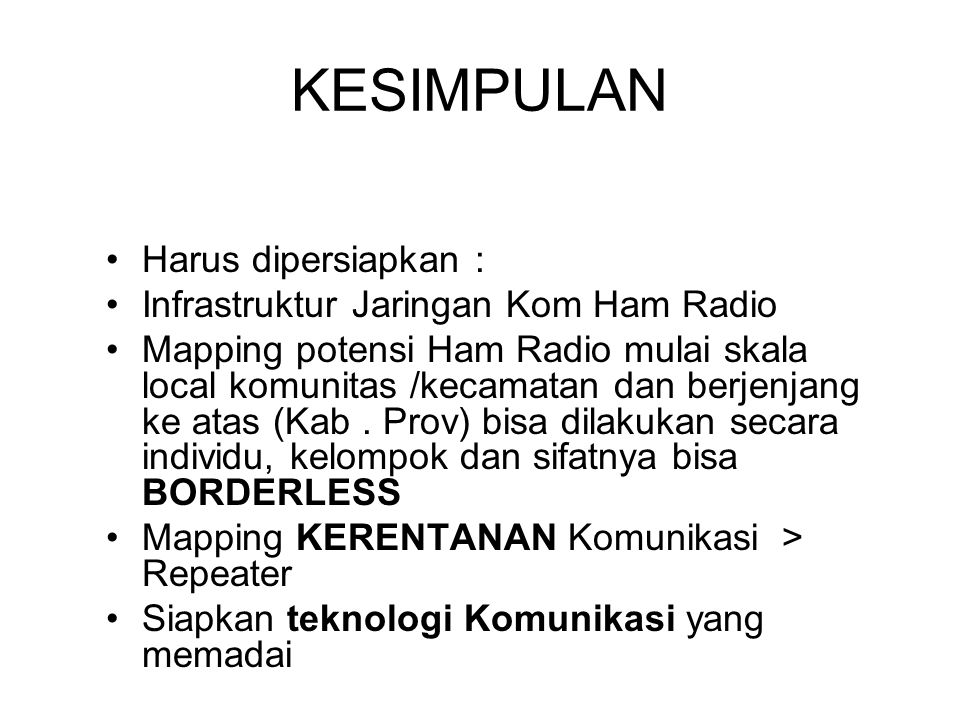 KESIMPULAN Harus dipersiapkan : Infrastruktur Jaringan Kom Ham Radio Mapping potensi Ham Radio mulai skala local komunitas /kecamatan dan berjenjang ke atas (Kab.