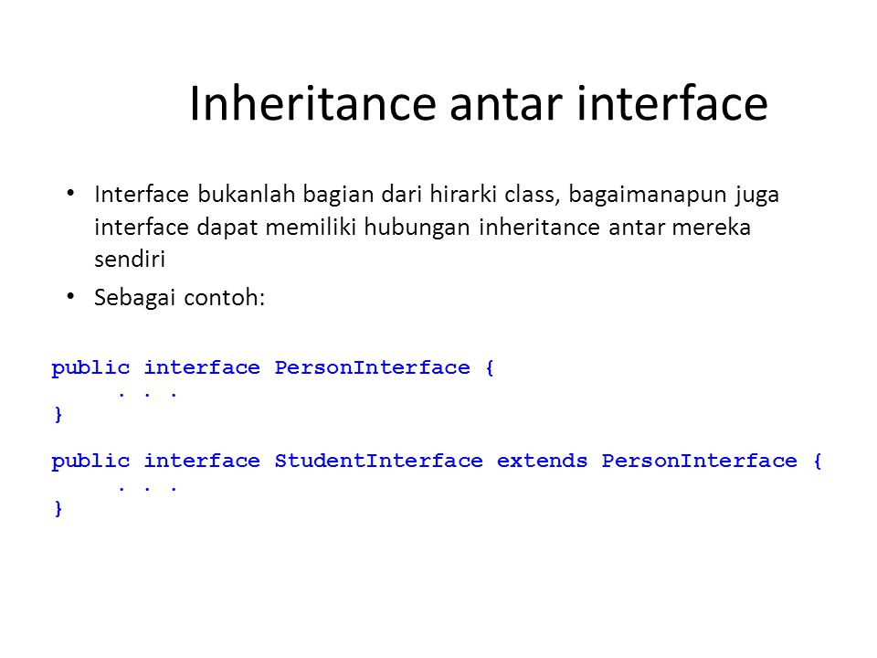 Inheritance antar interface Interface bukanlah bagian dari hirarki class, bagaimanapun juga interface dapat memiliki hubungan inheritance antar mereka sendiri Sebagai contoh: public interface PersonInterface {...
