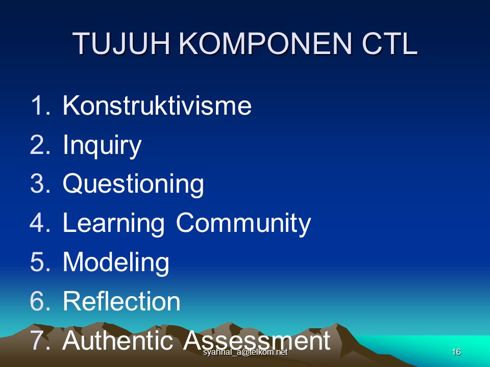 TUJUH KOMPONEN CTL 1.Konstruktivisme 2.Inquiry 3.Questioning 4.Learning Community 5.Modeling 6.Reflection 7.Authentic Assessment