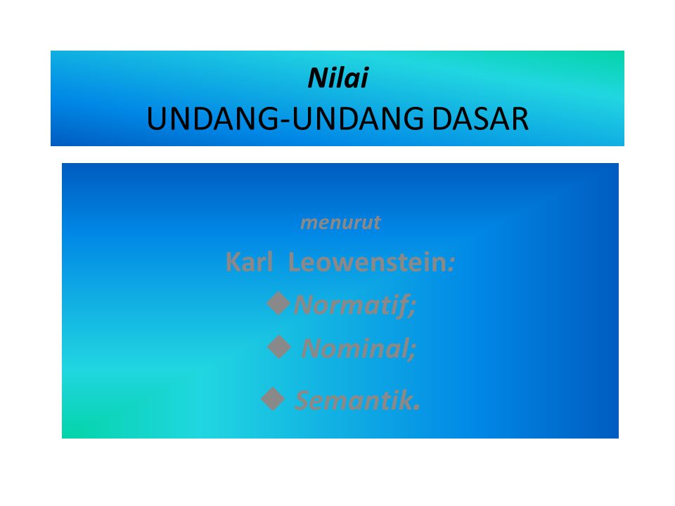 Nilai UNDANG-UNDANG DASAR menurut Karl Leowenstein: NNormatif;  Nominal;  Semantik.