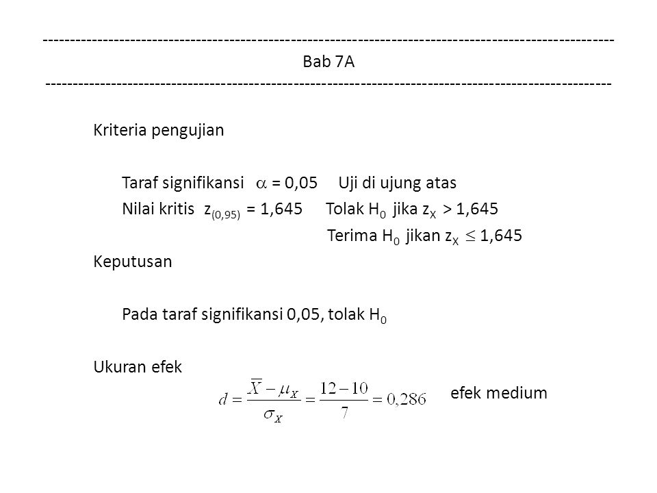Bab 7A Kriteria pengujian Taraf signifikansi  = 0,05 Uji di ujung atas Nilai kritis z (0,95) = 1,645 Tolak H 0 jika z X > 1,645 Terima H 0 jikan z X  1,645 Keputusan Pada taraf signifikansi 0,05, tolak H 0 Ukuran efek efek medium
