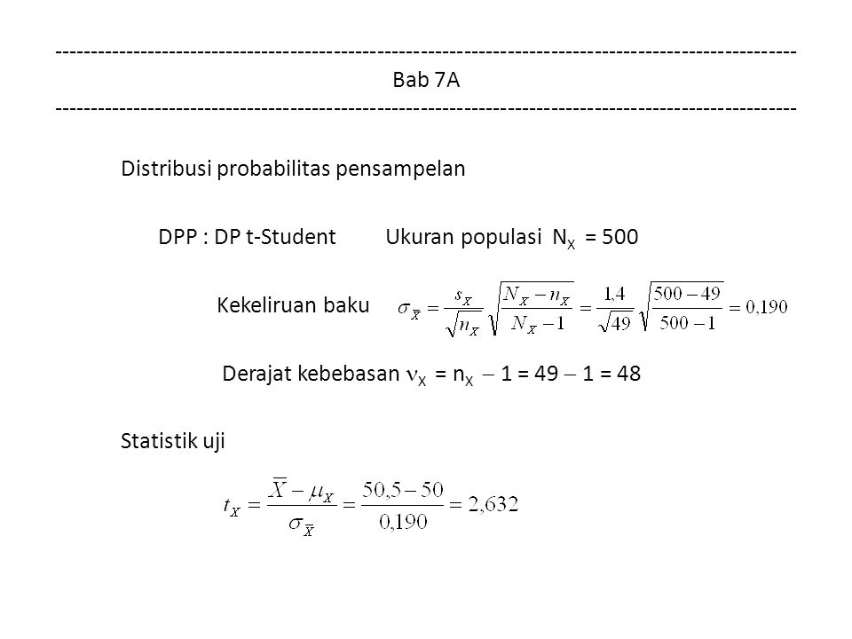 Bab 7A Distribusi probabilitas pensampelan DPP : DP t-Student Ukuran populasi N X = 500 Kekeliruan baku Derajat kebebasan X = n X  1 = 49  1 = 48 Statistik uji