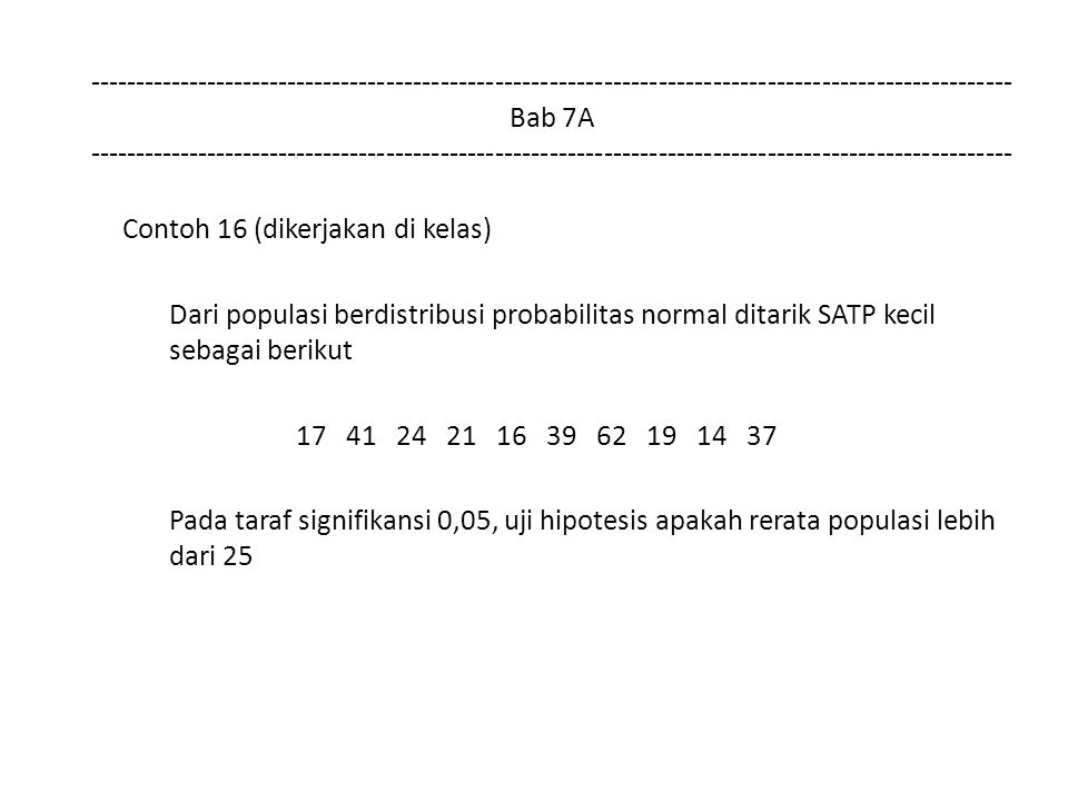 Bab 7A Contoh 16 (dikerjakan di kelas) Dari populasi berdistribusi probabilitas normal ditarik SATP kecil sebagai berikut Pada taraf signifikansi 0,05, uji hipotesis apakah rerata populasi lebih dari 25