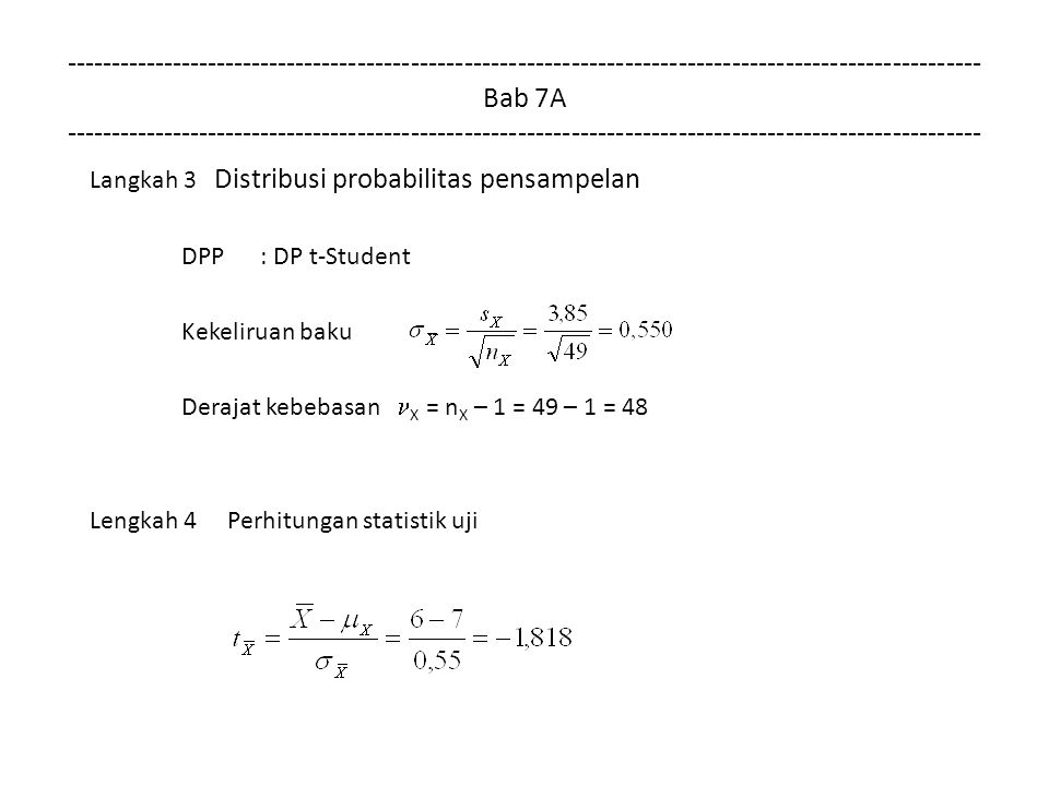 Bab 7A Langkah 3 Distribusi probabilitas pensampelan DPP: DP t-Student Kekeliruan baku Derajat kebebasan X = n X – 1 = 49 – 1 = 48 Lengkah 4 Perhitungan statistik uji