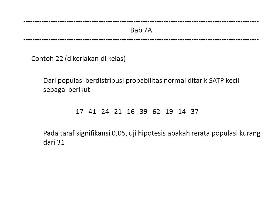 Bab 7A Contoh 22 (dikerjakan di kelas) Dari populasi berdistribusi probabilitas normal ditarik SATP kecil sebagai berikut Pada taraf signifikansi 0,05, uji hipotesis apakah rerata populasi kurang dari 31