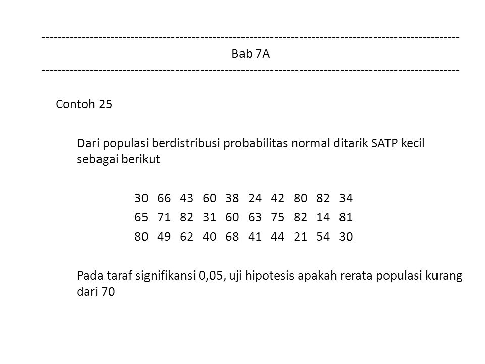 Bab 7A Contoh 25 Dari populasi berdistribusi probabilitas normal ditarik SATP kecil sebagai berikut Pada taraf signifikansi 0,05, uji hipotesis apakah rerata populasi kurang dari 70