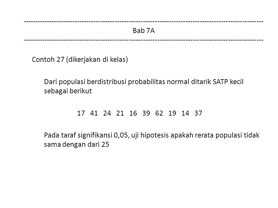 Bab 7A Contoh 27 (dikerjakan di kelas) Dari populasi berdistribusi probabilitas normal ditarik SATP kecil sebagai berikut Pada taraf signifikansi 0,05, uji hipotesis apakah rerata populasi tidak sama dengan dari 25