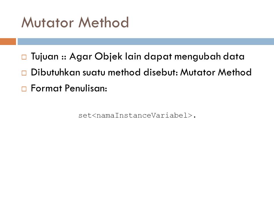 Mutator Method  Tujuan :: Agar Objek lain dapat mengubah data  Dibutuhkan suatu method disebut: Mutator Method  Format Penulisan: set.