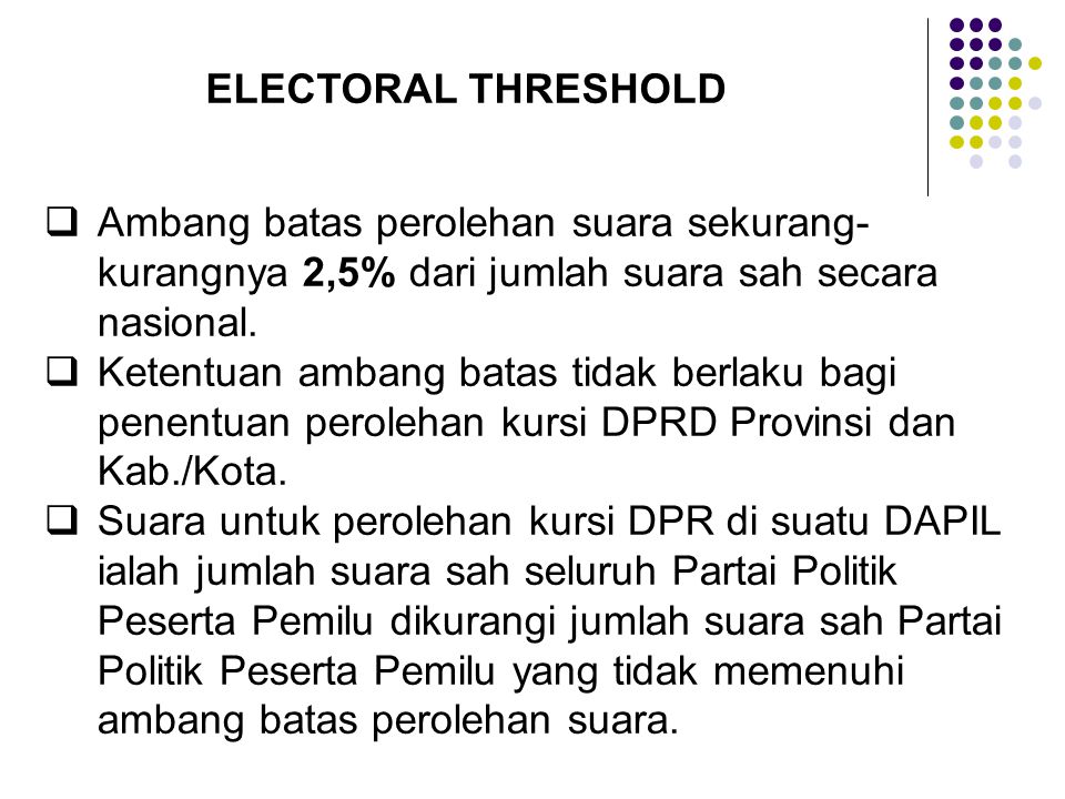 ELECTORAL THRESHOLD  Ambang batas perolehan suara sekurang- kurangnya 2,5% dari jumlah suara sah secara nasional.