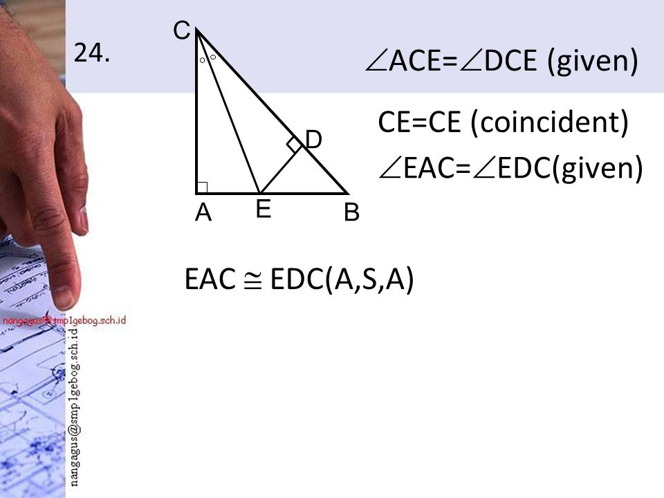 24.  ACE=  DCE (given) AB C D E CE=CE (coincident)  EAC=  EDC(given) EAC  EDC(A,S,A)