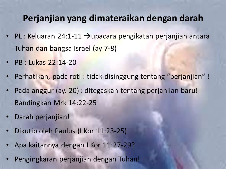 Perjanjian yang dimateraikan dengan darah PL : Keluaran 24:1-11  upacara pengikatan perjanjian antara Tuhan dan bangsa Israel (ay 7-8) PB : Lukas 22:14-20 Perhatikan, pada roti : tidak disinggung tentang perjanjian .