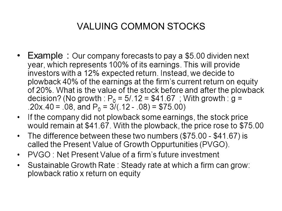 VALUING COMMON STOCKS Example : Our company forecasts to pay a $5.00 dividen next year, which represents 100% of its earnings.
