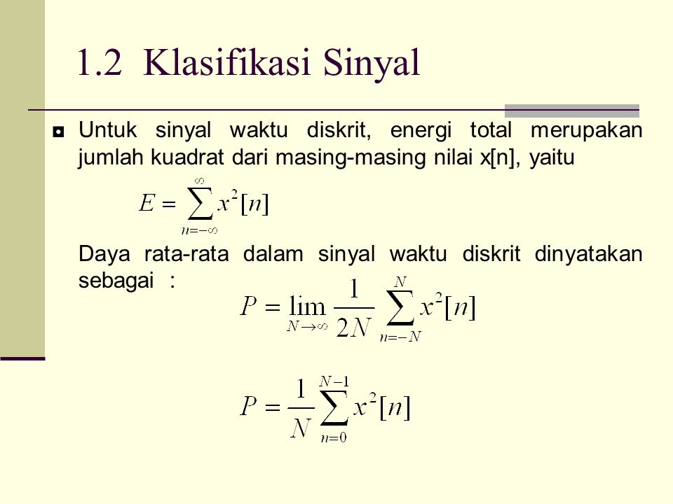 1.2 Klasifikasi Sinyal ◘Untuk sinyal waktu diskrit, energi total merupakan jumlah kuadrat dari masing-masing nilai x[n], yaitu Daya rata-rata dalam sinyal waktu diskrit dinyatakan sebagai :