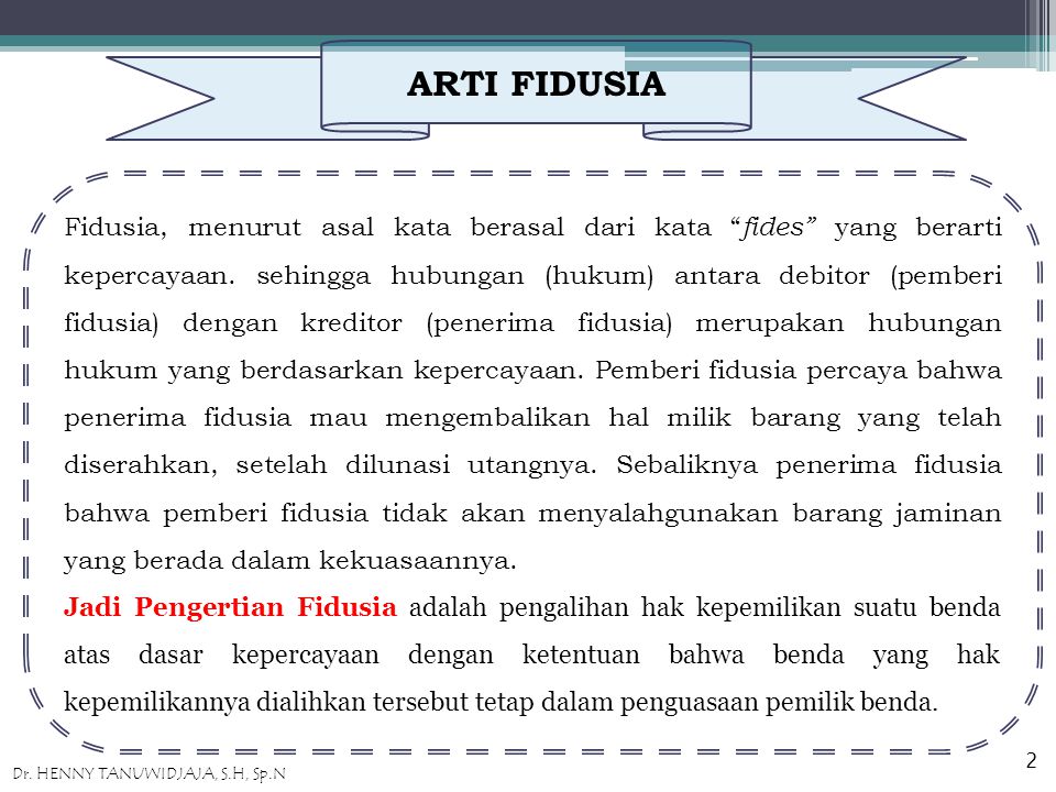 ARTI FIDUSIA Fidusia, menurut asal kata berasal dari kata fides yang berarti kepercayaan.