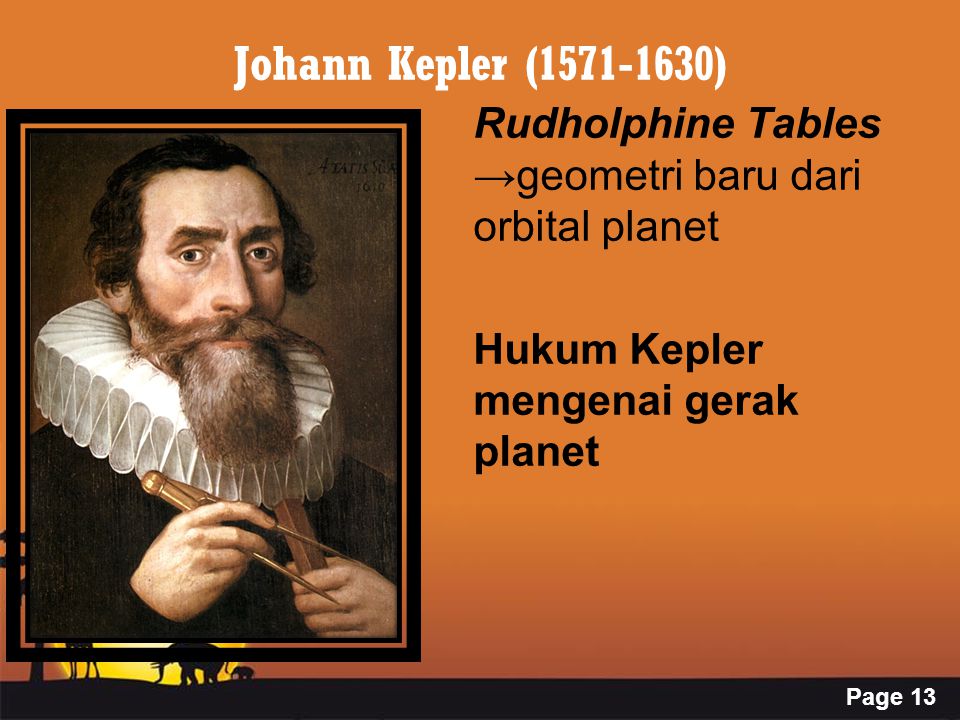 Page 13 Johann Kepler ( ) Rudholphine Tables →geometri baru dari orbital planet Hukum Kepler mengenai gerak planet