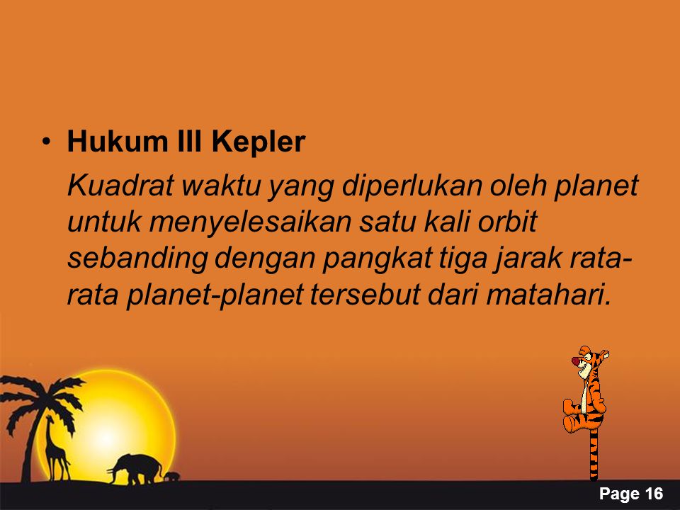Page 16 Hukum III Kepler Kuadrat waktu yang diperlukan oleh planet untuk menyelesaikan satu kali orbit sebanding dengan pangkat tiga jarak rata- rata planet-planet tersebut dari matahari.