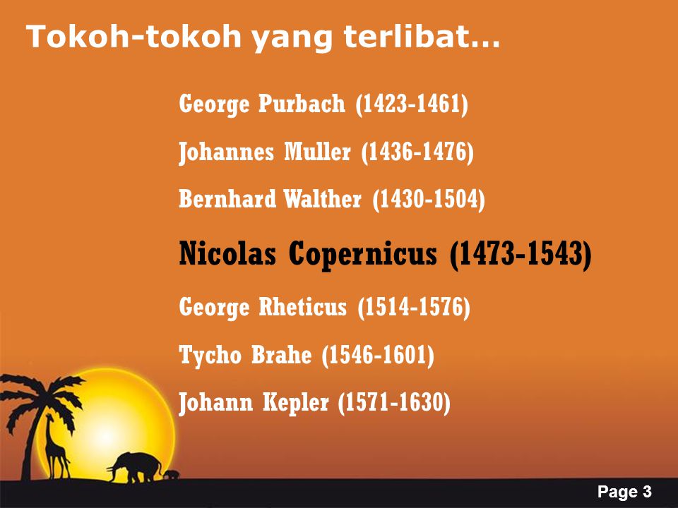 Page 3 Tokoh-tokoh yang terlibat… George Purbach ( ) Johannes Muller ( ) Bernhard Walther ( ) Nicolas Copernicus ( ) George Rheticus ( ) Tycho Brahe ( ) Johann Kepler ( )