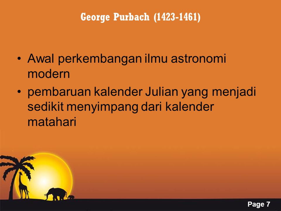 Page 7 George Purbach ( ) Awal perkembangan ilmu astronomi modern pembaruan kalender Julian yang menjadi sedikit menyimpang dari kalender matahari