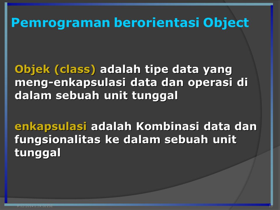 Pemrograman berorientasi Object 9/12/2014 2:00:42 PM13 Objek (class) adalah tipe data yang meng-enkapsulasi data dan operasi di dalam sebuah unit tunggal enkapsulasi adalah Kombinasi data dan fungsionalitas ke dalam sebuah unit tunggal