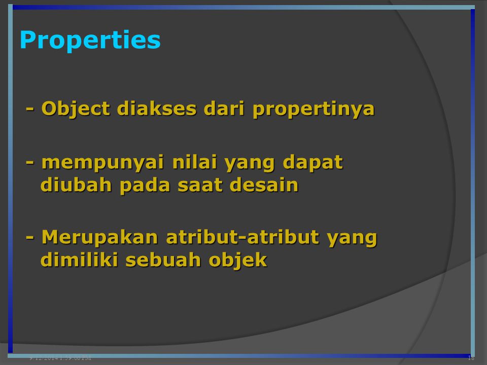 Properties 9/12/2014 2:00:42 PM18 - Object diakses dari propertinya - Merupakan atribut-atribut yang dimiliki sebuah objek - mempunyai nilai yang dapat diubah pada saat desain