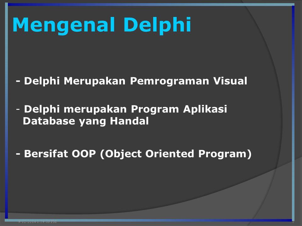 Mengenal Delphi 9/12/2014 2:00:42 PM5 - Delphi Merupakan Pemrograman Visual - Delphi merupakan Program Aplikasi Database yang Handal - Bersifat OOP (Object Oriented Program)