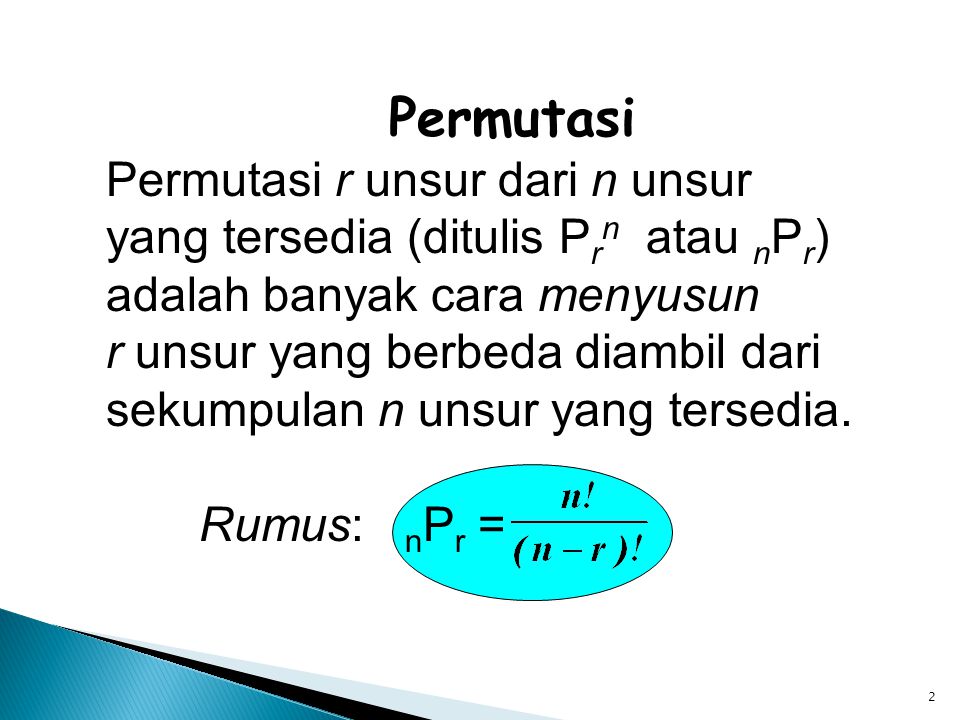 2 Permutasi Permutasi r unsur dari n unsur yang tersedia (ditulis P r n atau n P r ) adalah banyak cara menyusun r unsur yang berbeda diambil dari sekumpulan n unsur yang tersedia.