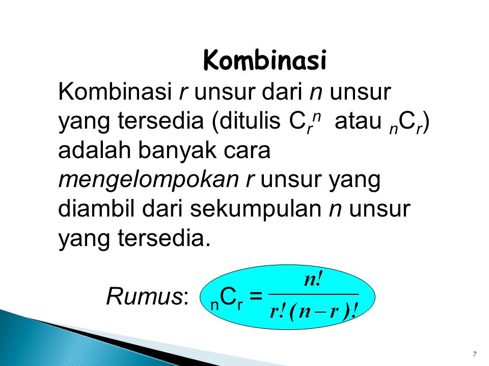 7 Kombinasi Kombinasi r unsur dari n unsur yang tersedia (ditulis C r n atau n C r ) adalah banyak cara mengelompokan r unsur yang diambil dari sekumpulan n unsur yang tersedia.