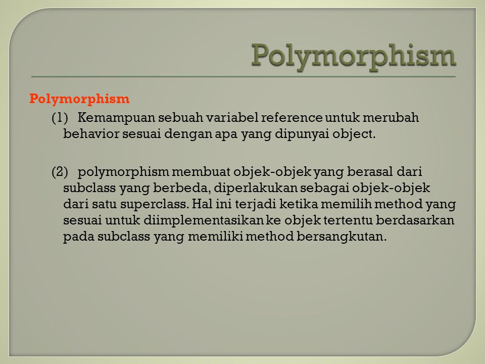 Polymorphism (1)Kemampuan sebuah variabel reference untuk merubah behavior sesuai dengan apa yang dipunyai object.