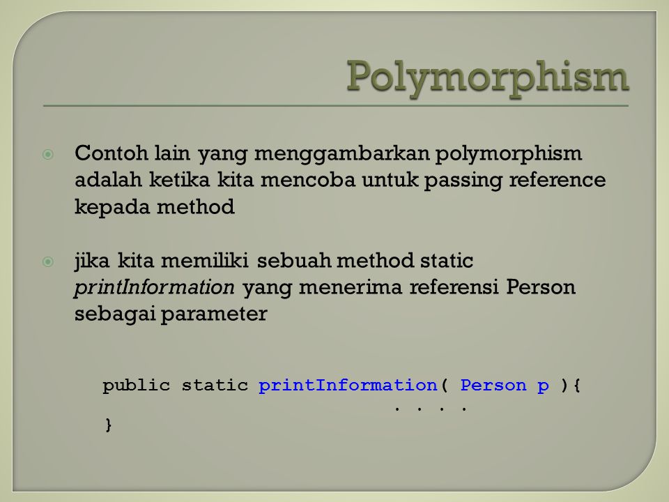  Contoh lain yang menggambarkan polymorphism adalah ketika kita mencoba untuk passing reference kepada method  jika kita memiliki sebuah method static printInformation yang menerima referensi Person sebagai parameter public static printInformation( Person p ){..