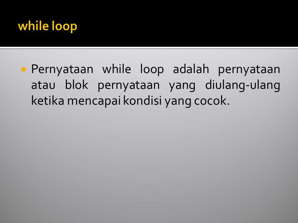  Pernyataan while loop adalah pernyataan atau blok pernyataan yang diulang-ulang ketika mencapai kondisi yang cocok.