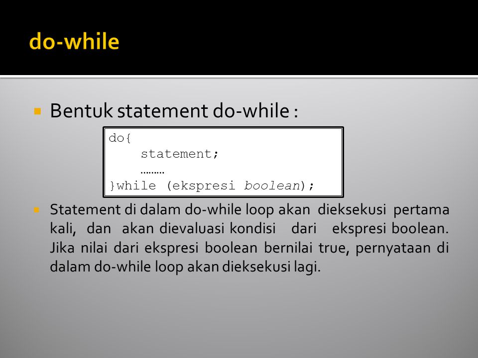 Bentuk statement do-while :  Statement di dalam do-while loop akan dieksekusi pertama kali, dan akan dievaluasi kondisi dari ekspresi boolean.