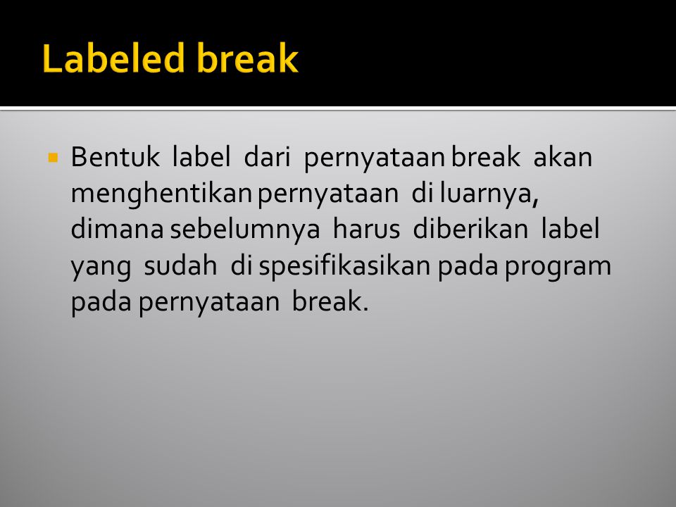  Bentuk label dari pernyataan break akan menghentikan pernyataan di luarnya, dimana sebelumnya harus diberikan label yang sudah di spesifikasikan pada program pada pernyataan break.