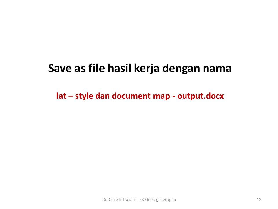 Save as file hasil kerja dengan nama lat – style dan document map - output.docx 12Dr.D.Erwin Irawan - KK Geologi Terapan