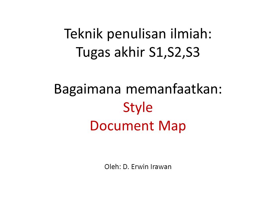 Teknik penulisan ilmiah: Tugas akhir S1,S2,S3 Bagaimana memanfaatkan: Style Document Map Oleh: D.