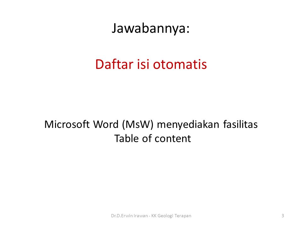 Jawabannya: Daftar isi otomatis Microsoft Word (MsW) menyediakan fasilitas Table of content 3Dr.D.Erwin Irawan - KK Geologi Terapan