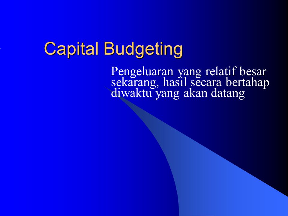 Capital Budgeting Pengeluaran yang relatif besar sekarang, hasil secara bertahap diwaktu yang akan datang