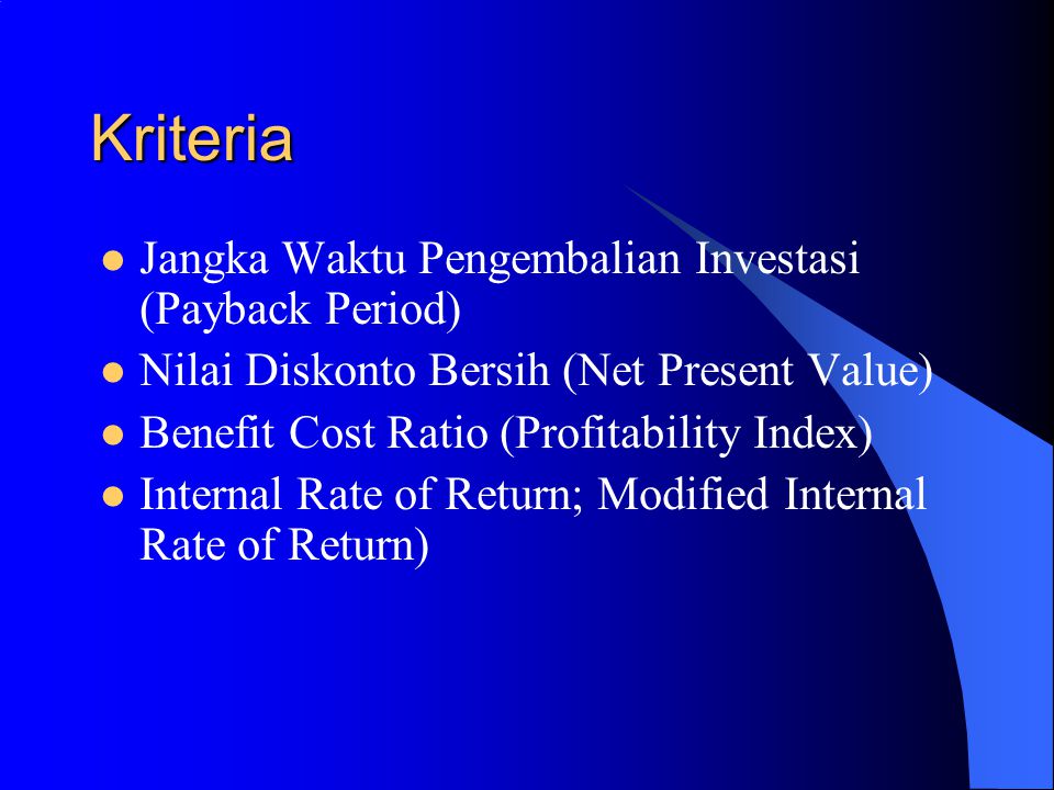 Kriteria Jangka Waktu Pengembalian Investasi (Payback Period) Nilai Diskonto Bersih (Net Present Value) Benefit Cost Ratio (Profitability Index) Internal Rate of Return; Modified Internal Rate of Return)