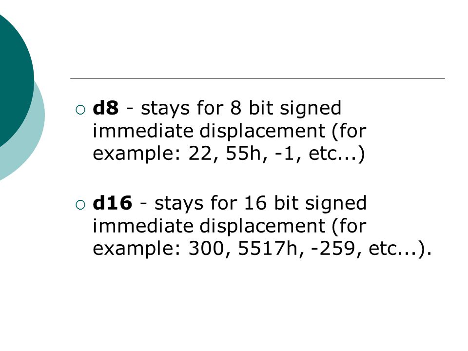  d8 - stays for 8 bit signed immediate displacement (for example: 22, 55h, -1, etc...)  d16 - stays for 16 bit signed immediate displacement (for example: 300, 5517h, -259, etc...).