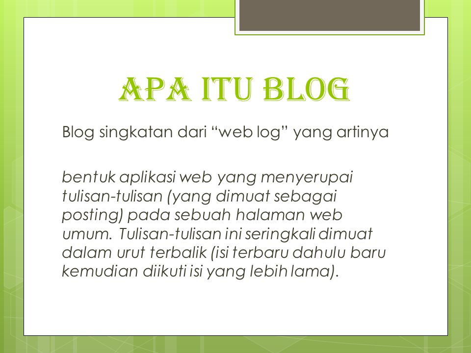 APA ITU BLOG Blog singkatan dari web log yang artinya bentuk aplikasi web yang menyerupai tulisan-tulisan (yang dimuat sebagai posting) pada sebuah halaman web umum.