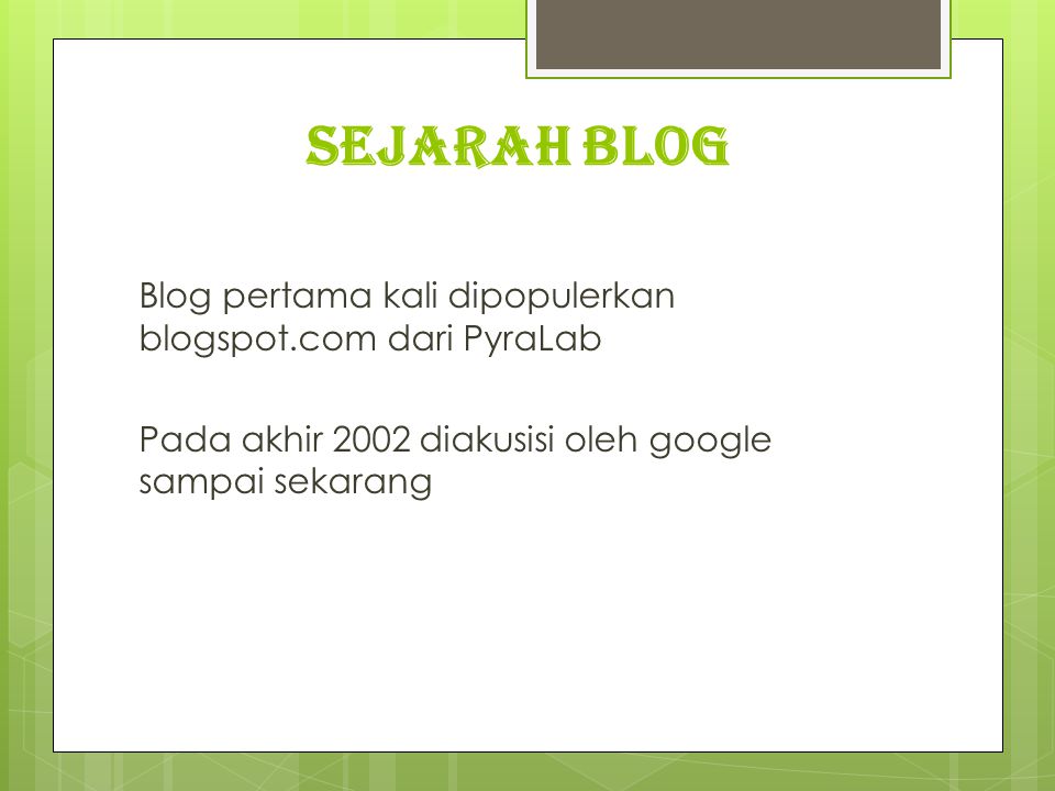 SEJARAH BLOG Blog pertama kali dipopulerkan blogspot.com dari PyraLab Pada akhir 2002 diakusisi oleh google sampai sekarang