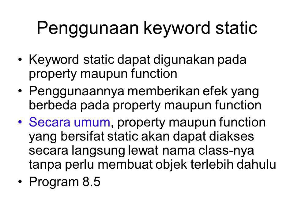 Penggunaan keyword static Keyword static dapat digunakan pada property maupun function Penggunaannya memberikan efek yang berbeda pada property maupun function Secara umum, property maupun function yang bersifat static akan dapat diakses secara langsung lewat nama class-nya tanpa perlu membuat objek terlebih dahulu Program 8.5