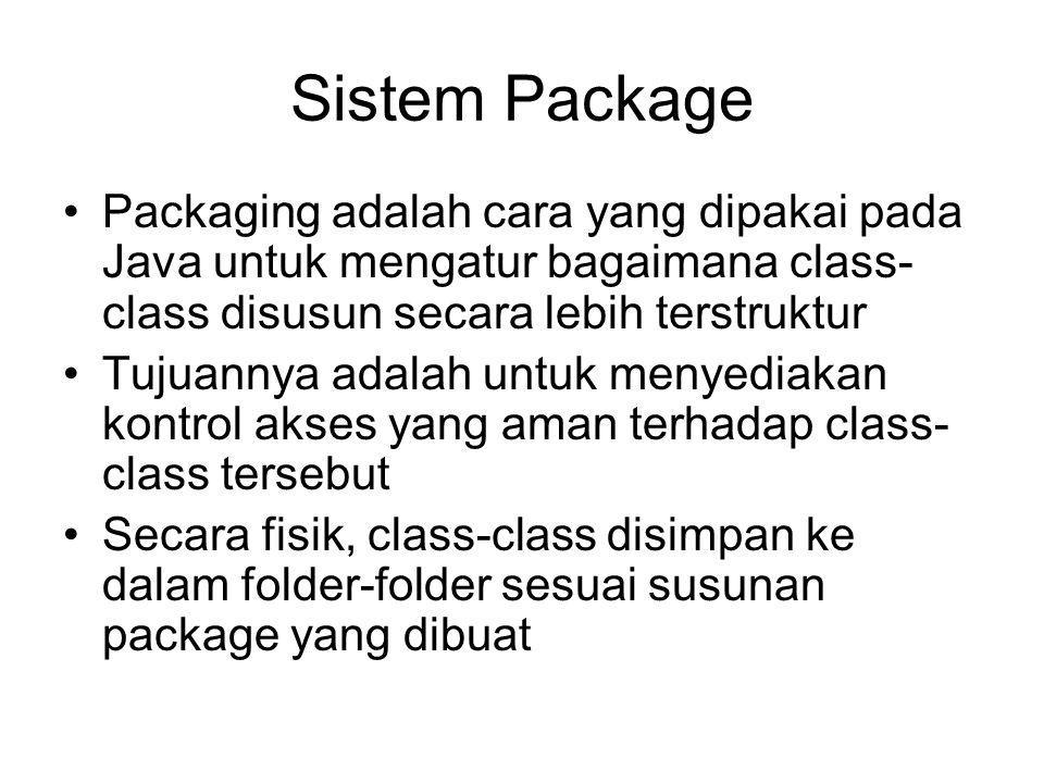 Sistem Package Packaging adalah cara yang dipakai pada Java untuk mengatur bagaimana class- class disusun secara lebih terstruktur Tujuannya adalah untuk menyediakan kontrol akses yang aman terhadap class- class tersebut Secara fisik, class-class disimpan ke dalam folder-folder sesuai susunan package yang dibuat