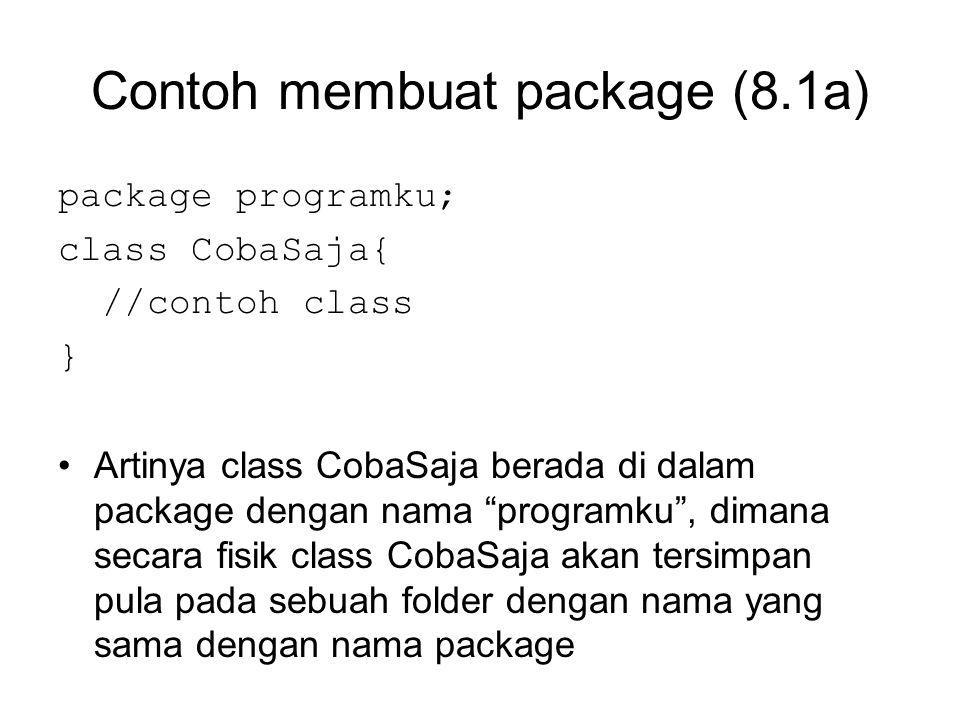 Contoh membuat package (8.1a) package programku; class CobaSaja{ //contoh class } Artinya class CobaSaja berada di dalam package dengan nama programku , dimana secara fisik class CobaSaja akan tersimpan pula pada sebuah folder dengan nama yang sama dengan nama package