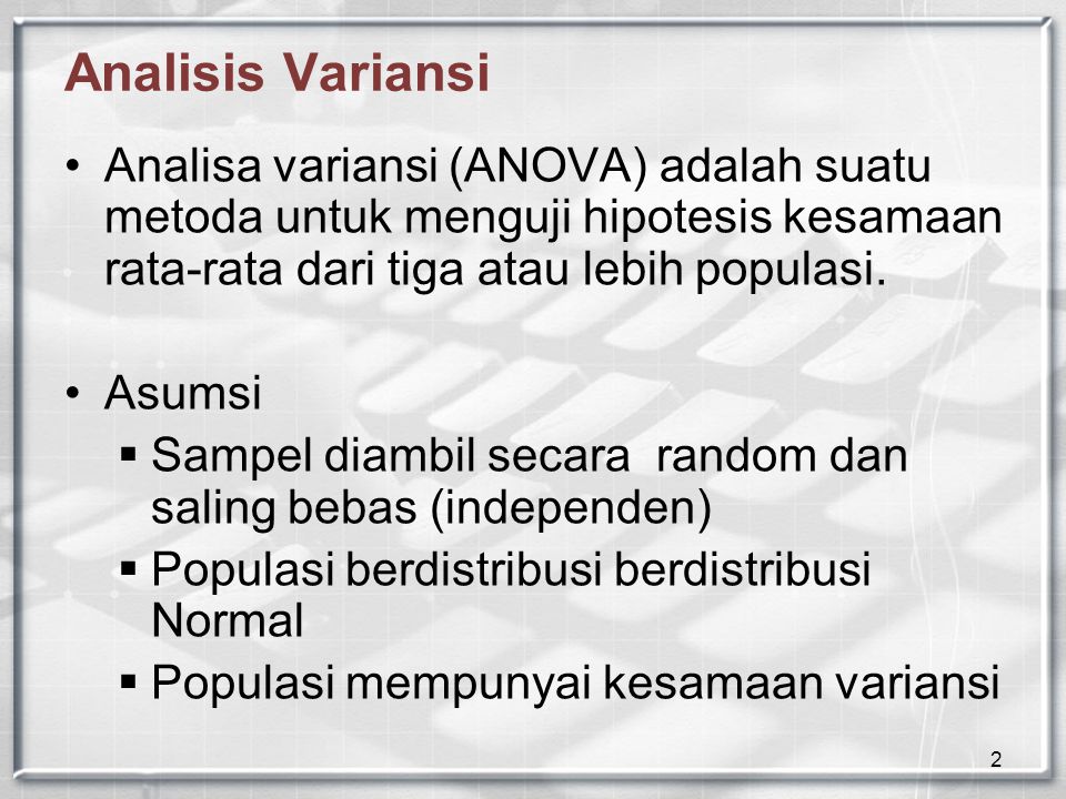 2 Analisis Variansi Analisa variansi (ANOVA) adalah suatu metoda untuk menguji hipotesis kesamaan rata-rata dari tiga atau lebih populasi.