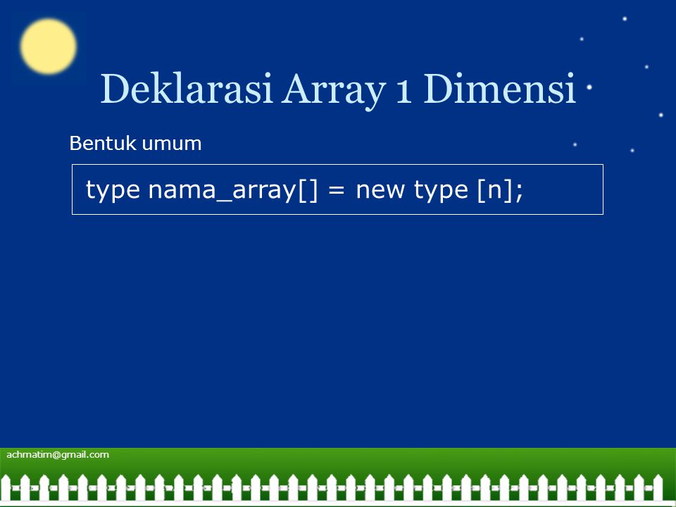Deklarasi Array 1 Dimensi type nama_array[] = new type [n]; Bentuk umum