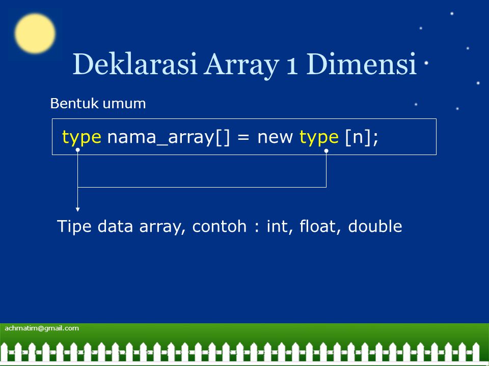 Deklarasi Array 1 Dimensi type nama_array[] = new type [n]; Bentuk umum Tipe data array, contoh : int, float, double