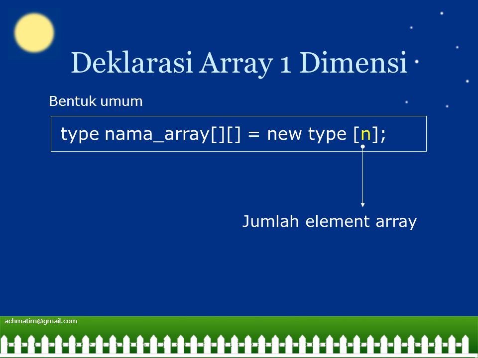 Deklarasi Array 1 Dimensi type nama_array[][] = new type [n]; Bentuk umum Jumlah element array
