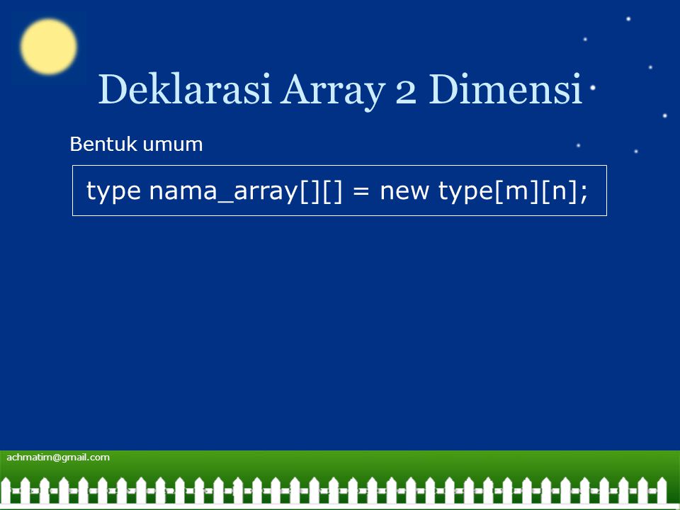 Deklarasi Array 2 Dimensi type nama_array[][] = new type[m][n]; Bentuk umum