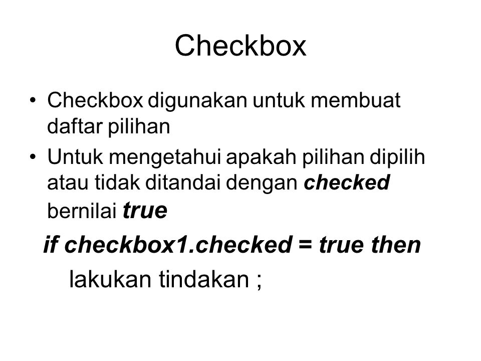 Checkbox Checkbox digunakan untuk membuat daftar pilihan Untuk mengetahui apakah pilihan dipilih atau tidak ditandai dengan checked bernilai true if checkbox1.checked = true then lakukan tindakan ;